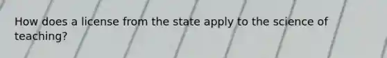 How does a license from the state apply to the science of teaching?