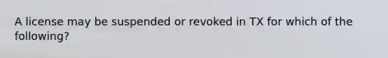 A license may be suspended or revoked in TX for which of the following?