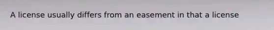 A license usually differs from an easement in that a license