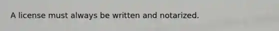 A license must always be written and notarized.