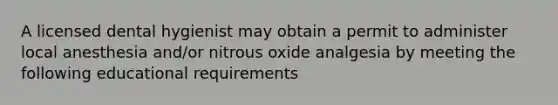 A licensed dental hygienist may obtain a permit to administer local anesthesia and/or nitrous oxide analgesia by meeting the following educational requirements