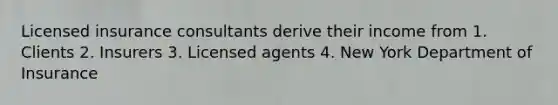 Licensed insurance consultants derive their income from 1. Clients 2. Insurers 3. Licensed agents 4. New York Department of Insurance