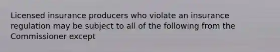 Licensed insurance producers who violate an insurance regulation may be subject to all of the following from the Commissioner except