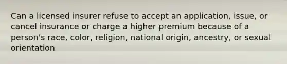 Can a licensed insurer refuse to accept an application, issue, or cancel insurance or charge a higher premium because of a person's race, color, religion, national origin, ancestry, or sexual orientation