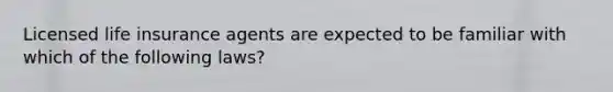 Licensed life insurance agents are expected to be familiar with which of the following laws?