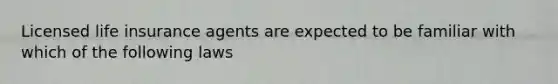 Licensed life insurance agents are expected to be familiar with which of the following laws