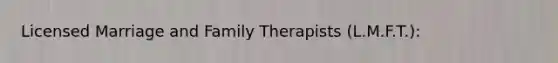 Licensed Marriage and Family Therapists (L.M.F.T.):