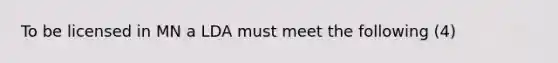 To be licensed in MN a LDA must meet the following (4)