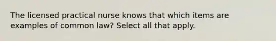 The licensed practical nurse knows that which items are examples of common law? Select all that apply.