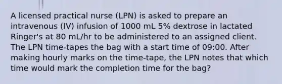 A licensed practical nurse (LPN) is asked to prepare an intravenous (IV) infusion of 1000 mL 5% dextrose in lactated Ringer's at 80 mL/hr to be administered to an assigned client. The LPN time-tapes the bag with a start time of 09:00. After making hourly marks on the time-tape, the LPN notes that which time would mark the completion time for the bag?