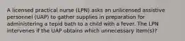 A licensed practical nurse (LPN) asks an unlicensed assistive personnel (UAP) to gather supplies in preparation for administering a tepid bath to a child with a fever. The LPN intervenes if the UAP obtains which unnecessary item(s)?