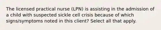 The licensed practical nurse (LPN) is assisting in the admission of a child with suspected sickle cell crisis because of which signs/symptoms noted in this client? Select all that apply.