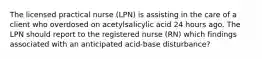 The licensed practical nurse (LPN) is assisting in the care of a client who overdosed on acetylsalicylic acid 24 hours ago. The LPN should report to the registered nurse (RN) which findings associated with an anticipated acid-base disturbance?