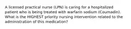 A licensed practical nurse (LPN) is caring for a hospitalized patient who is being treated with warfarin sodium (Coumadin). What is the HIGHEST priority nursing intervention related to the administration of this medication?