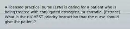 A licensed practical nurse (LPN) is caring for a patient who is being treated with conjugated estrogens, or estradiol (Estrace). What is the HIGHEST priority instruction that the nurse should give the patient?