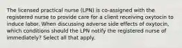 The licensed practical nurse (LPN) is co-assigned with the registered nurse to provide care for a client receiving oxytocin to induce labor. When discussing adverse side effects of oxytocin, which conditions should the LPN notify the registered nurse of immediately? Select all that apply.