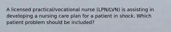 A licensed practical/vocational nurse (LPN/LVN) is assisting in developing a nursing care plan for a patient in shock. Which patient problem should be included?