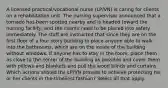 A licensed practical/vocational nurse (LP/VN) is caring for clients on a rehabilitation unit. The nursing supervisor announced that a tornado has been spotted nearby and is headed toward the nursing facility, and the clients need to be placed into safety immediately. The staff are instructed that since they are on the first floor of a four story building to place anyone able to walk into the bathrooms, which are on the inside of the building without windows. If anyone has to stay in the room, place them as close to the center of the building as possible and cover them with pillows and blankets and pull the wood blinds and curtains. Which actions should the LP/VN provide to achieve protecting his or her clients in the timeliest fashion? Select all that apply.