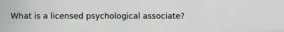 What is a licensed psychological associate?