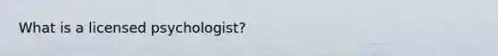 What is a licensed psychologist?