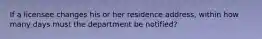 If a licensee changes his or her residence address, within how many days must the department be notified?