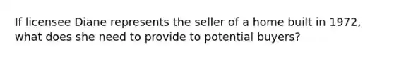 If licensee Diane represents the seller of a home built in 1972, what does she need to provide to potential buyers?