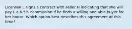 Licensee L signs a contract with seller H indicating that she will pay L a 6.5% commission if he finds a willing and able buyer for her house. Which option best describes this agreement at this time?