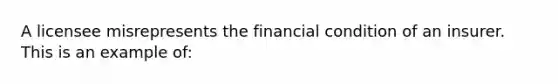 A licensee misrepresents the financial condition of an insurer. This is an example of: