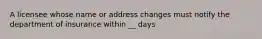 A licensee whose name or address changes must notify the department of insurance within __ days