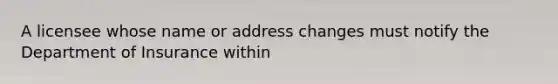 A licensee whose name or address changes must notify the Department of Insurance within