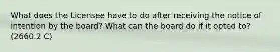 What does the Licensee have to do after receiving the notice of intention by the board? What can the board do if it opted to?(2660.2 C)