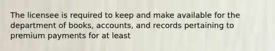 The licensee is required to keep and make available for the department of books, accounts, and records pertaining to premium payments for at least