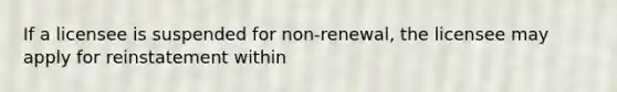 If a licensee is suspended for non-renewal, the licensee may apply for reinstatement within