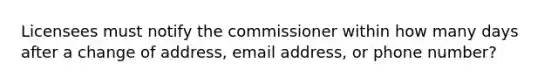 Licensees must notify the commissioner within how many days after a change of address, email address, or phone number?