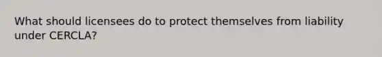 What should licensees do to protect themselves from liability under CERCLA?