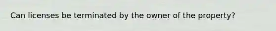 Can licenses be terminated by the owner of the property?
