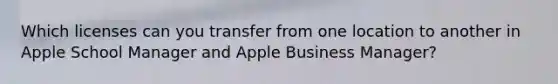 Which licenses can you transfer from one location to another in Apple School Manager and Apple Business Manager?