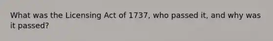 What was the Licensing Act of 1737, who passed it, and why was it passed?