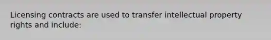 Licensing contracts are used to transfer intellectual property rights and include: