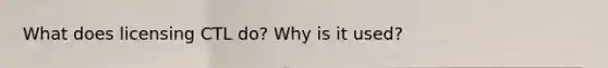 What does licensing CTL do? Why is it used?