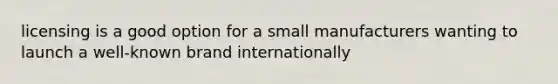 licensing is a good option for a small manufacturers wanting to launch a well-known brand internationally