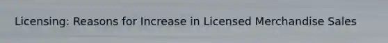 Licensing: Reasons for Increase in Licensed Merchandise Sales