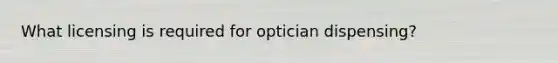 What licensing is required for optician dispensing?