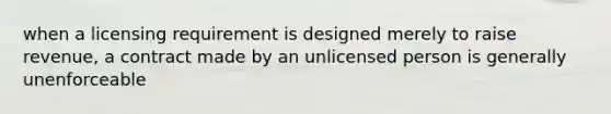 when a licensing requirement is designed merely to raise revenue, a contract made by an unlicensed person is generally unenforceable