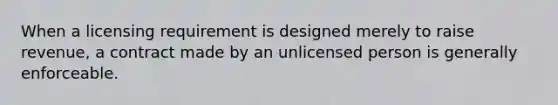 When a licensing requirement is designed merely to raise revenue, a contract made by an unlicensed person is generally enforceable.