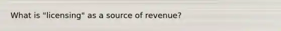 What is "licensing" as a source of revenue?