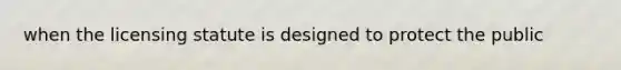 when the licensing statute is designed to protect the public