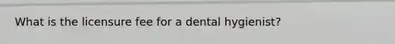 What is the licensure fee for a dental hygienist?