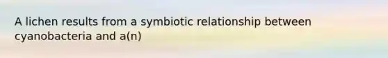 A lichen results from a symbiotic relationship between cyanobacteria and a(n)