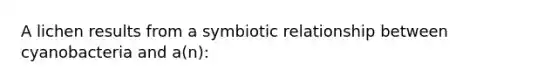 A lichen results from a symbiotic relationship between cyanobacteria and a(n):